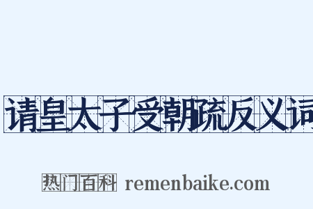 请皇太子受朝疏反义词是什么意思的图片